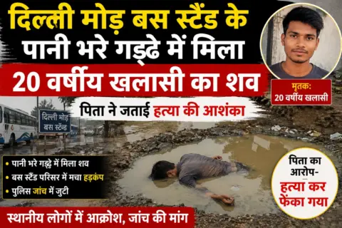 दिल्ली मोड़ बस स्टैंड के पानी भरे गड्ढे में मिला 20 वर्षीय खलासी का शव, पिता ने जताई हत्या की आशंका