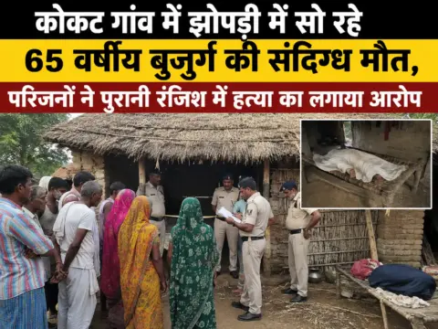 कोकट गांव में झोपड़ी में सो रहे 65 वर्षीय बुजुर्ग की संदिग्ध मौत, परिजनों ने पुरानी रंजिश में हत्या का लगाया आरोप