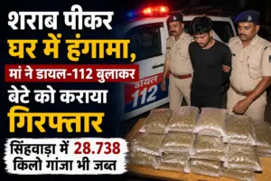 शराब पीकर घर में हंगामा, मां ने डायल-112 बुलाकर बेटे को कराया गिरफ्तार; सिंहवाड़ा में 28.738 किलो गांजा भी जब्त
